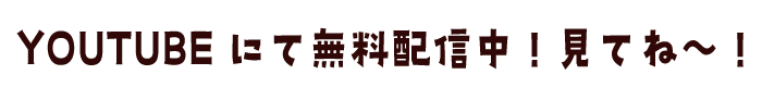 YOUTUBEにて無料配信中！見てね～！