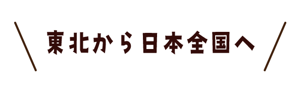 東北から日本全国へ